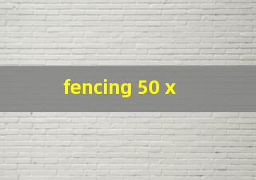  fencing 50 x